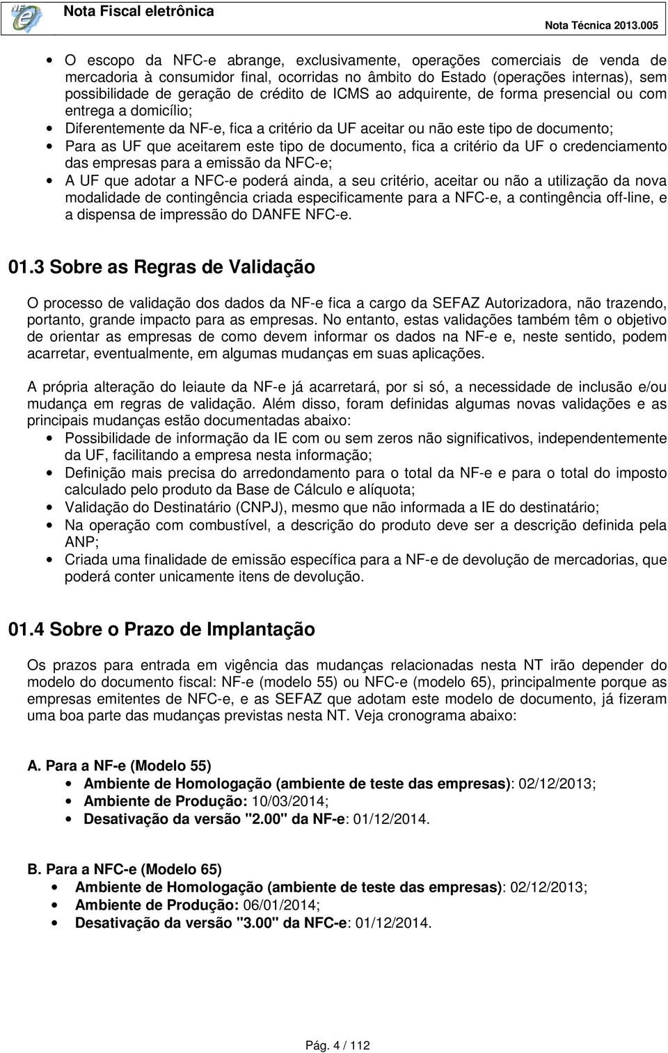 documento, fica a critério da UF o credenciamento das empresas para a emissão da NFC-e; A UF que adotar a NFC-e poderá ainda, a seu critério, aceitar ou não a utilização da nova modalidade de