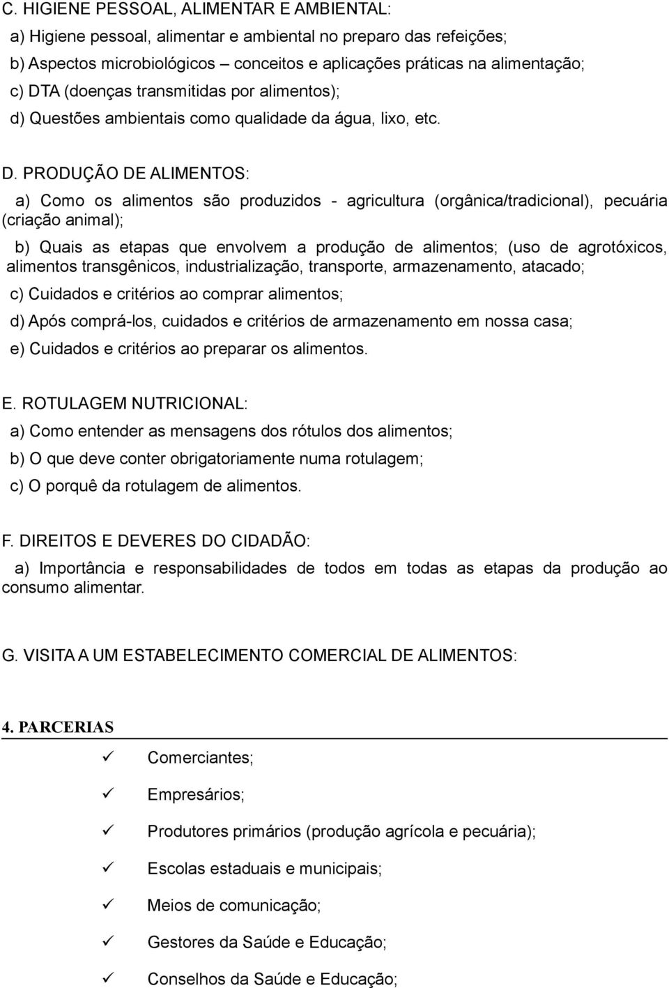 PRODUÇÃO DE ALIMENTOS: a) Como os alimentos são produzidos - agricultura (orgânica/tradicional), pecuária (criação animal); b) Quais as etapas que envolvem a produção de alimentos; (uso de