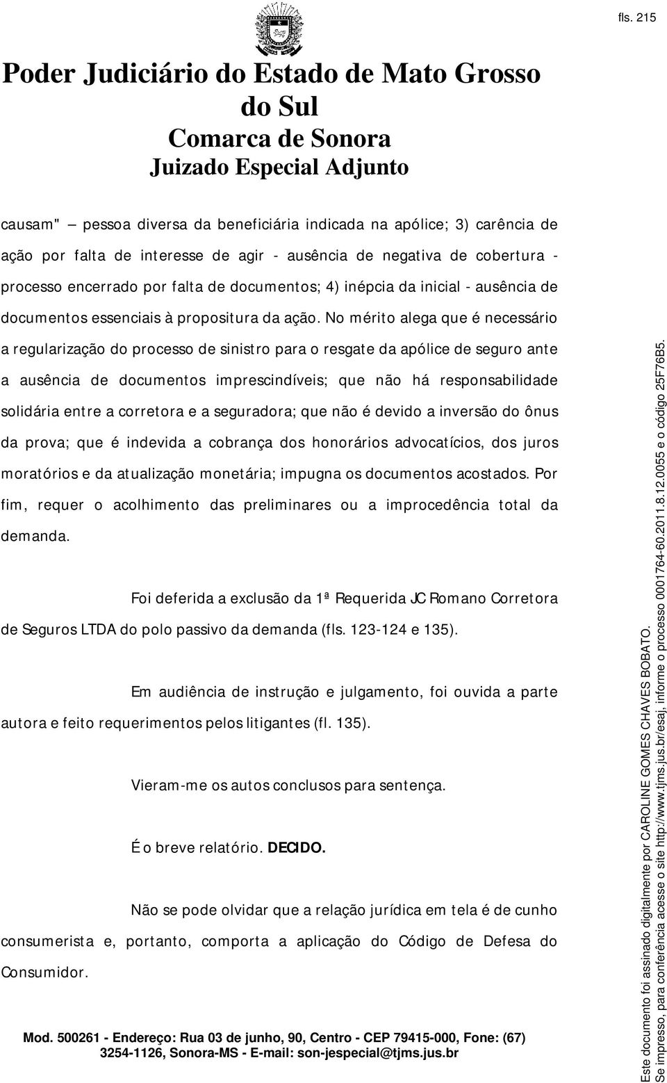 No mérito alega que é necessário a regularização do processo de sinistro para o resgate da apólice de seguro ante a ausência de documentos imprescindíveis; que não há responsabilidade solidária entre