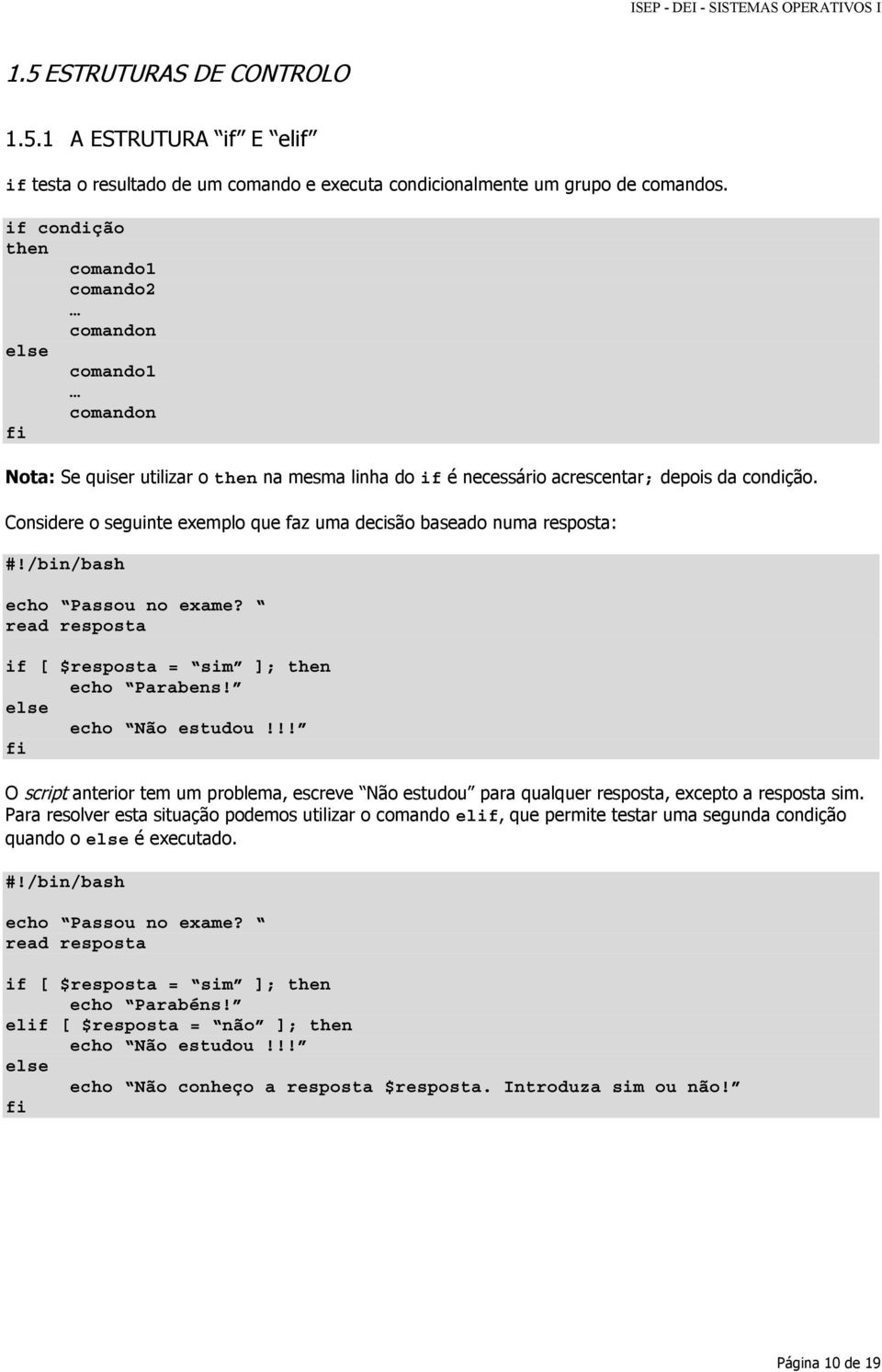 Considere o seguinte exemplo que faz uma decisão basea numa resposta: echo Passou no exame? read resposta if [ $resposta = sim ]; then echo Parabens! else echo Não estuu!