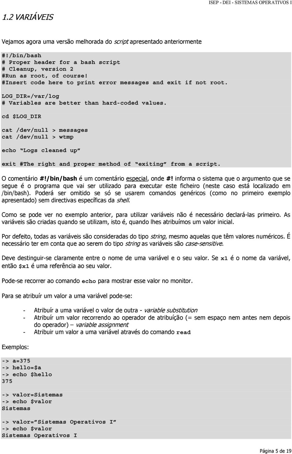 cd $LOG_DIR cat /dev/null > messages cat /dev/null > wtmp echo Logs cleaned up exit #The right and proper method of exiting from a script. O comentário é um comentário especial, onde #!