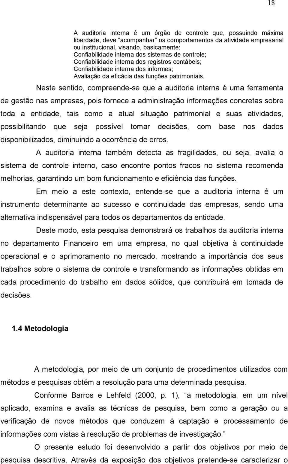 Neste sentido, compreende-se que a auditoria interna é uma ferramenta de gestão nas empresas, pois fornece a administração informações concretas sobre toda a entidade, tais como a atual situação