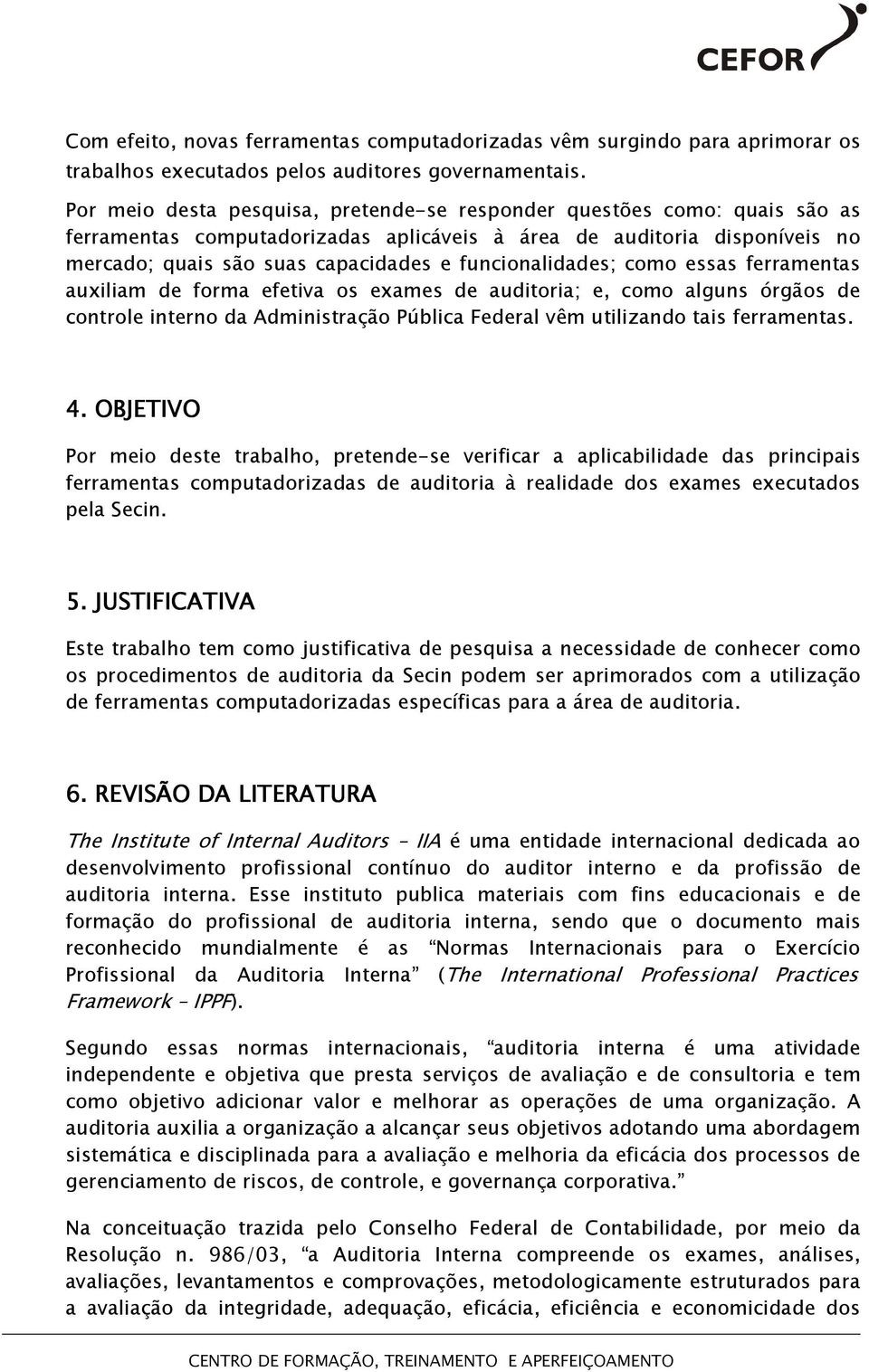 funcionalidades; como essas ferramentas auxiliam de forma efetiva os exames de auditoria; e, como alguns órgãos de controle interno da Administração Pública Federal vêm utilizando tais ferramentas. 4.