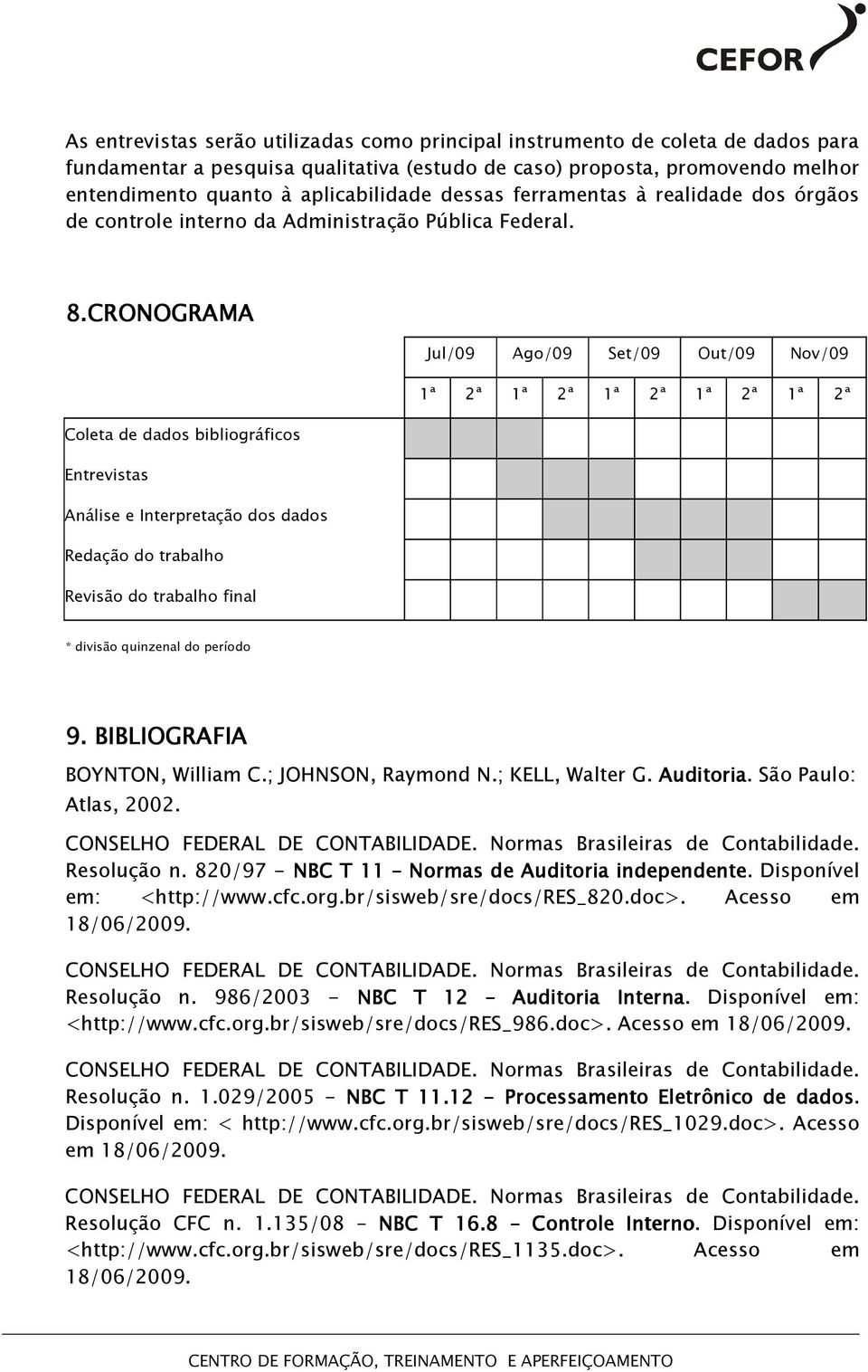 CRONOGRAMA Jul/09 Ago/09 Set/09 Out/09 Nov/09 1ª 2ª 1ª 2ª 1ª 2ª 1ª 2ª 1ª 2ª Coleta de dados bibliográficos Entrevistas Análise e Interpretação dos dados Redação do trabalho Revisão do trabalho final