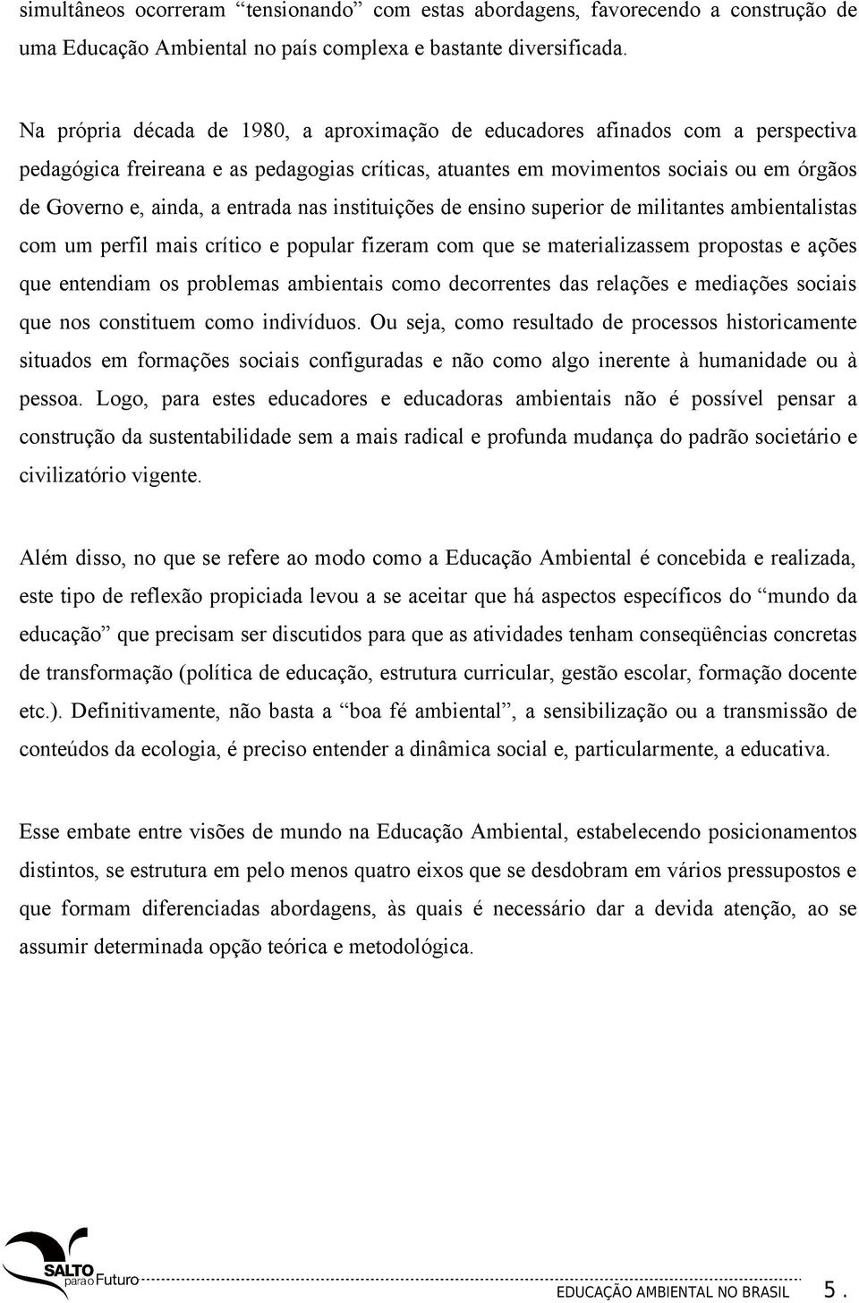 entrada nas instituições de ensino superior de militantes ambientalistas com um perfil mais crítico e popular fizeram com que se materializassem propostas e ações que entendiam os problemas