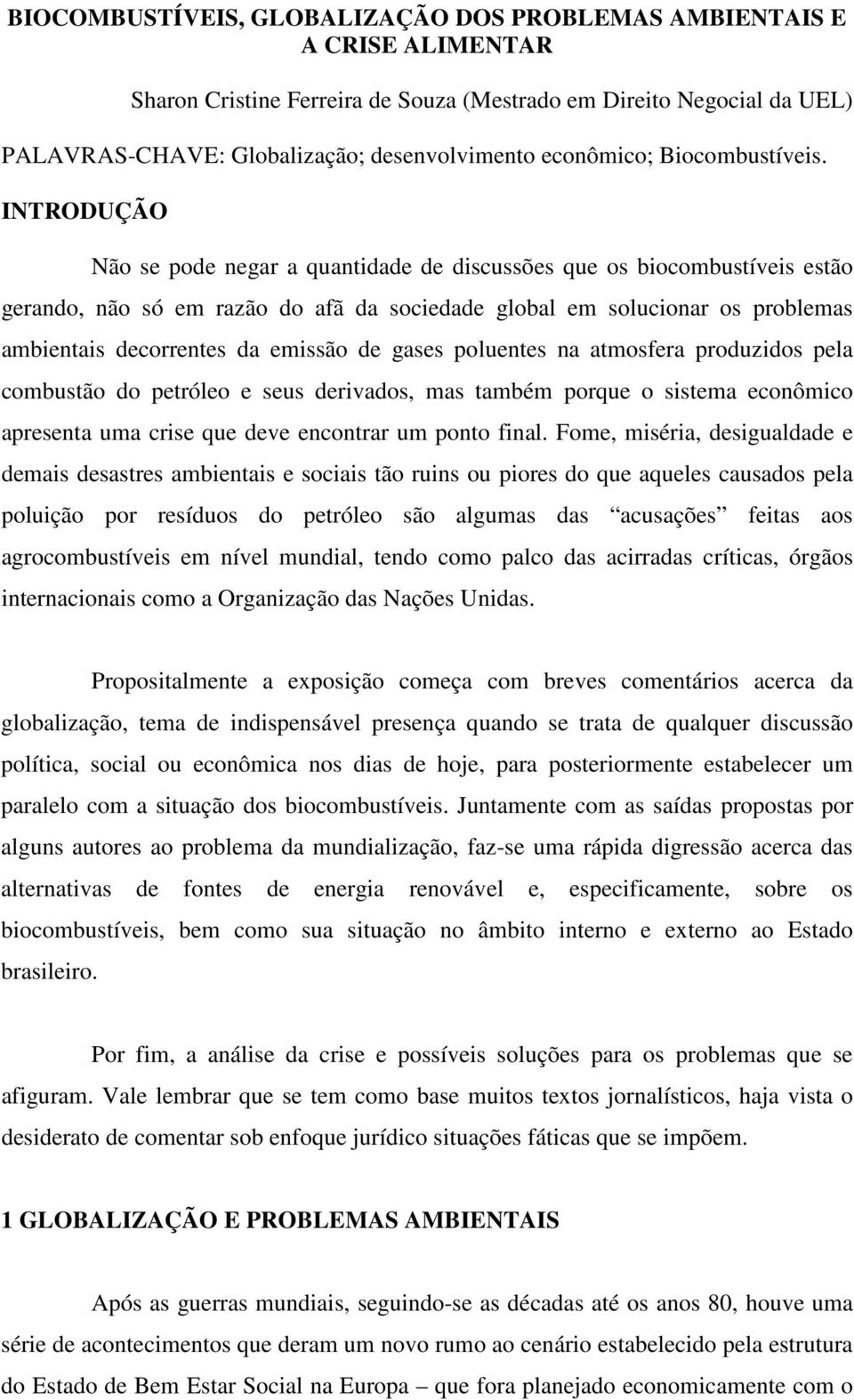 INTRODUÇÃO Não se pode negar a quantidade de discussões que os biocombustíveis estão gerando, não só em razão do afã da sociedade global em solucionar os problemas ambientais decorrentes da emissão