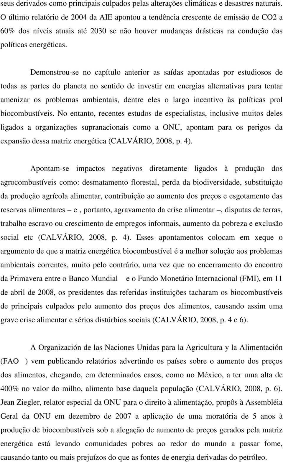 Demonstrou-se no capítulo anterior as saídas apontadas por estudiosos de todas as partes do planeta no sentido de investir em energias alternativas para tentar amenizar os problemas ambientais,