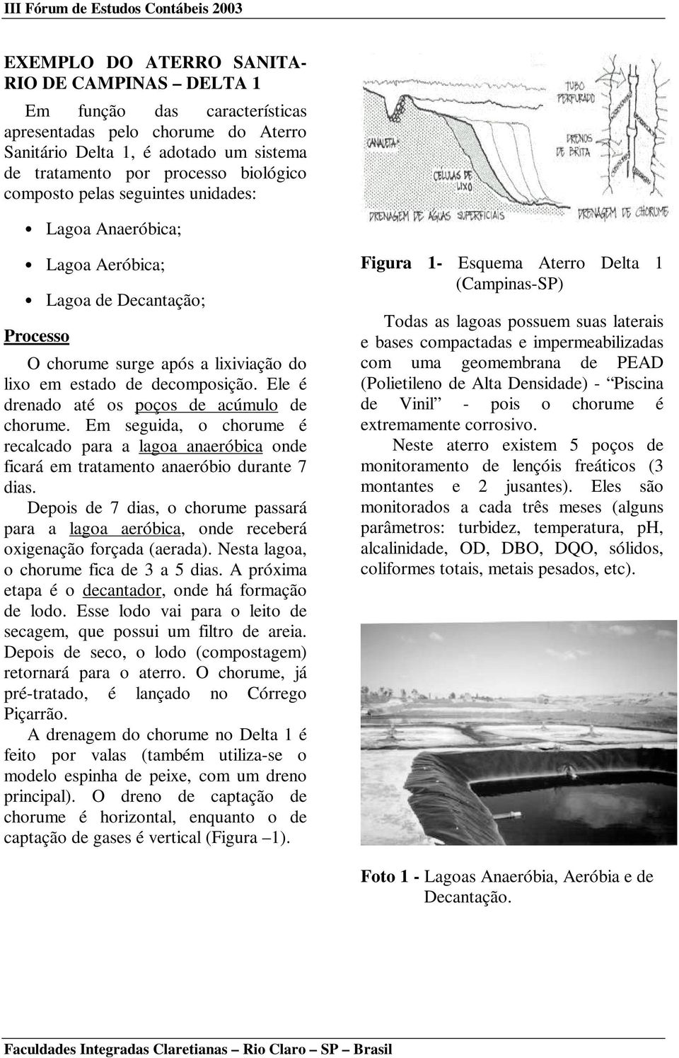 Ele é drenado até os poços de acúmulo de chorume. Em seguida, o chorume é recalcado para a lagoa anaeróbica onde ficará em tratamento anaeróbio durante 7 dias.