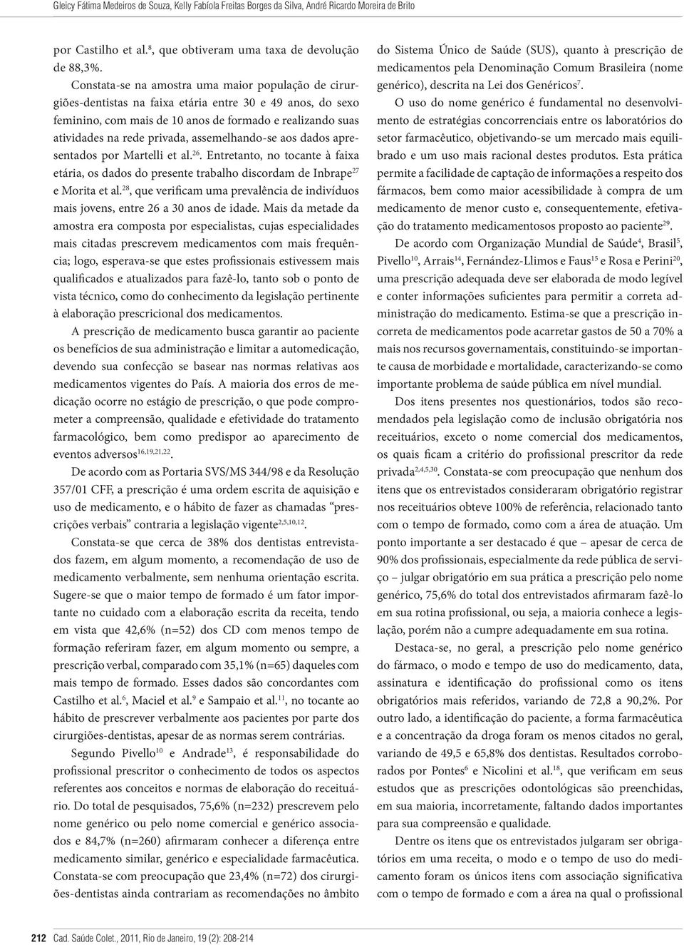 assemelhando-se aos dados apresentados por Martelli et al. 26. Entretanto, no tocante à faixa etária, os dados do presente trabalho discordam de Inbrape 27 e Morita et al.