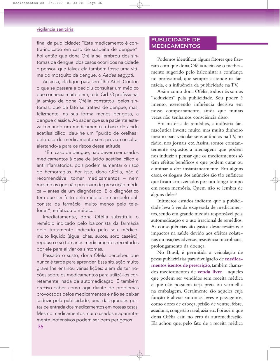 Ansiosa, ela ligou para seu filho Abel. Contou o que se passara e decidiu consultar um médico que conhecia muito bem, o dr. Cid.