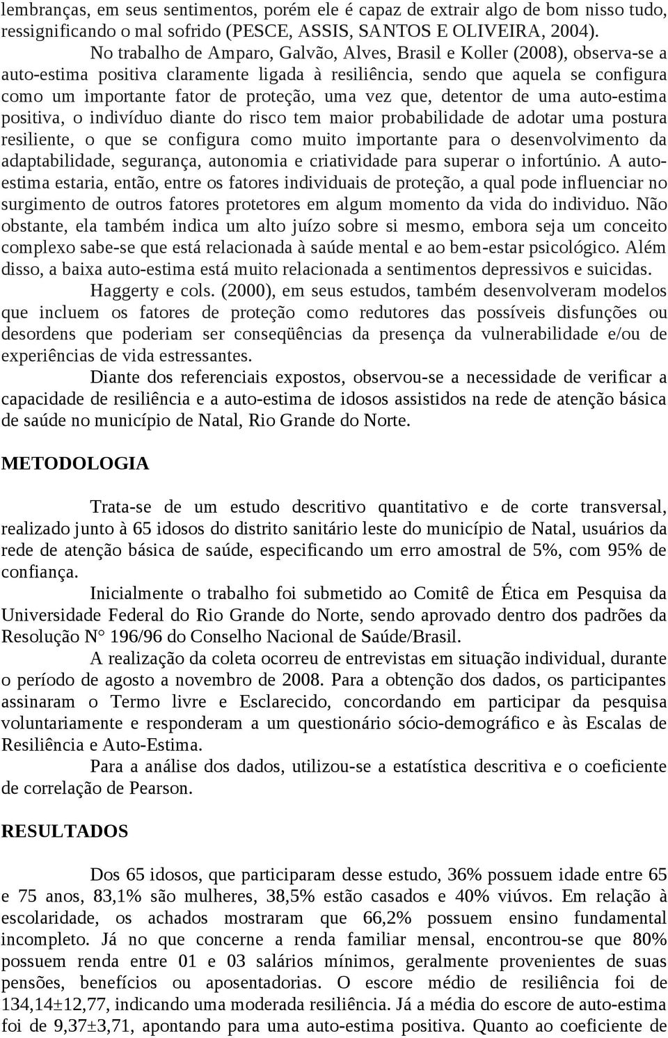 uma vez que, detentor de uma auto-estima positiva, o indivíduo diante do risco tem maior probabilidade de adotar uma postura resiliente, o que se configura como muito importante para o