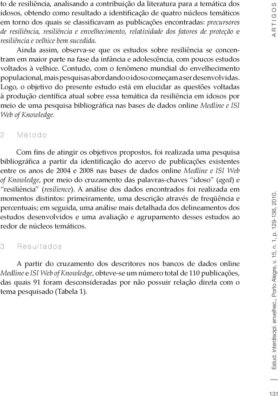 Ainda assim, observa-se que os estudos sobre resiliência se concentram em maior parte na fase da infância e adolescência, com poucos estudos voltados à velhice.