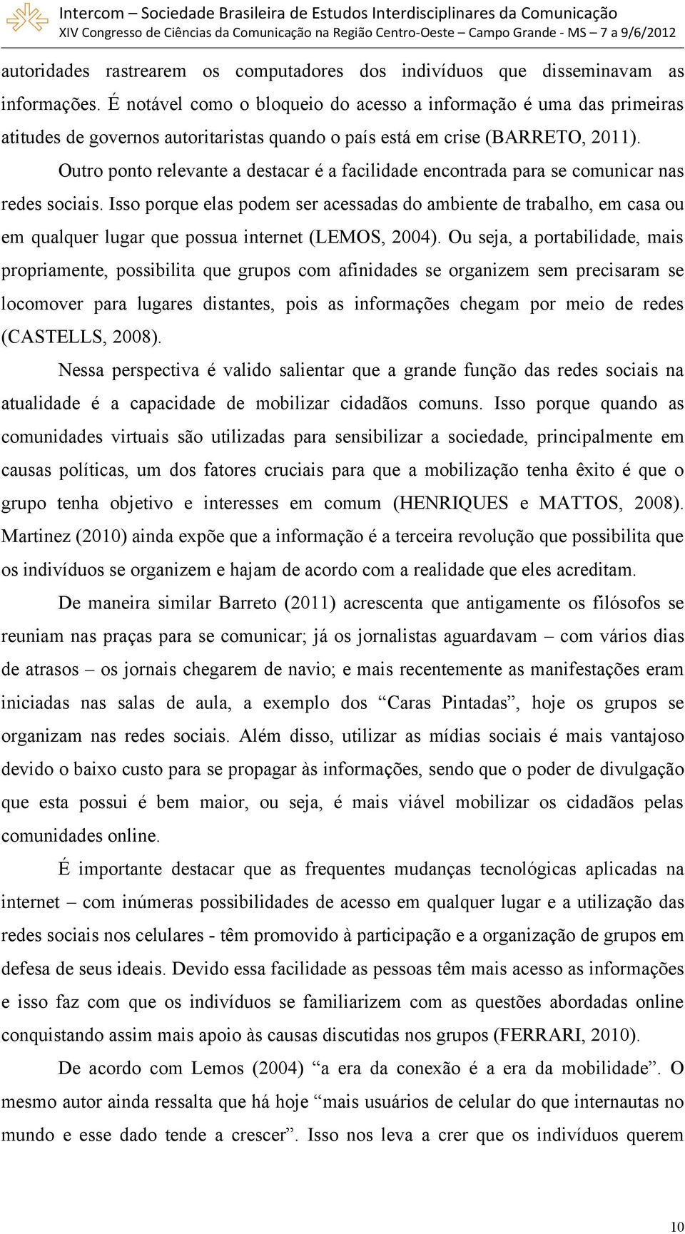 Outro ponto relevante a destacar é a facilidade encontrada para se comunicar nas redes sociais.