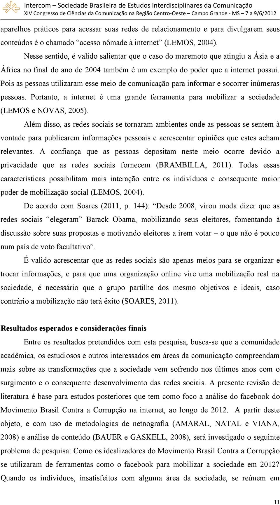 Pois as pessoas utilizaram esse meio de comunicação para informar e socorrer inúmeras pessoas. Portanto, a internet é uma grande ferramenta para mobilizar a sociedade (LEMOS e NOVAS, 2005).