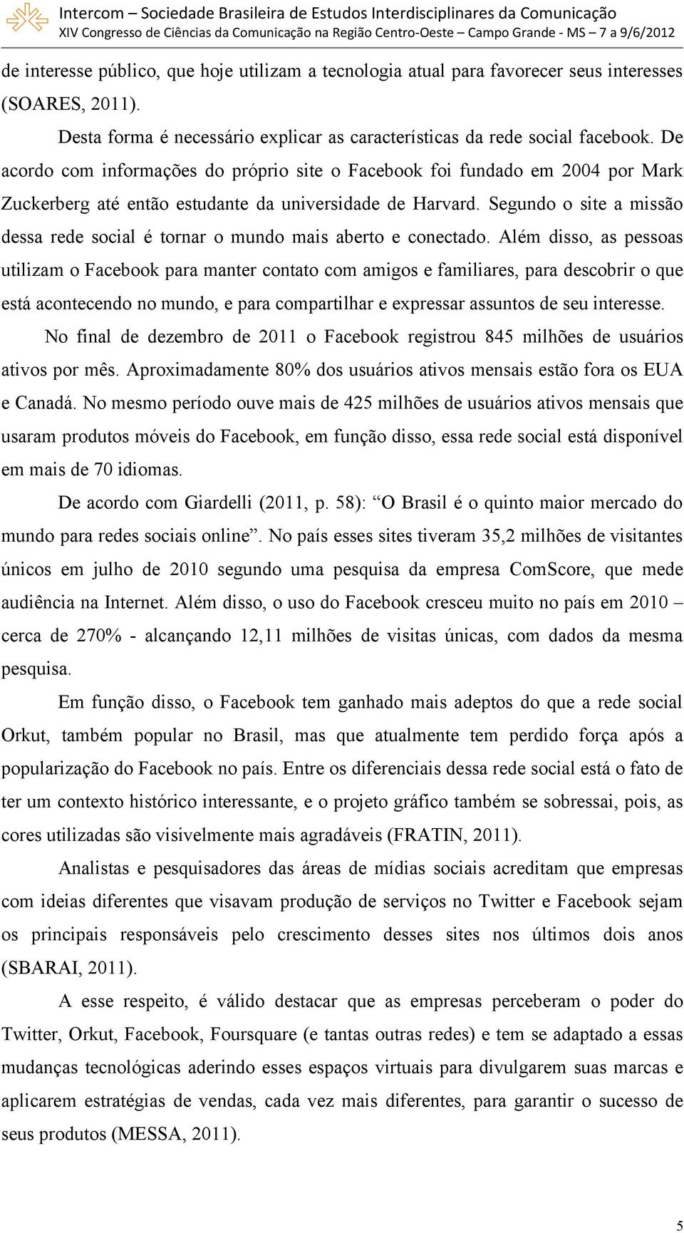 Segundo o site a missão dessa rede social é tornar o mundo mais aberto e conectado.