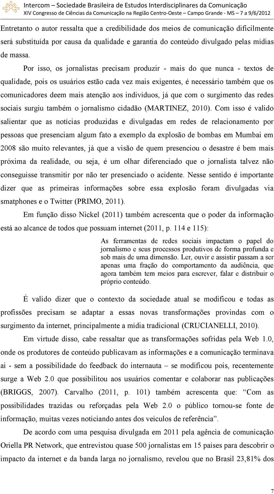 indivíduos, já que com o surgimento das redes sociais surgiu também o jornalismo cidadão (MARTINEZ, 2010).