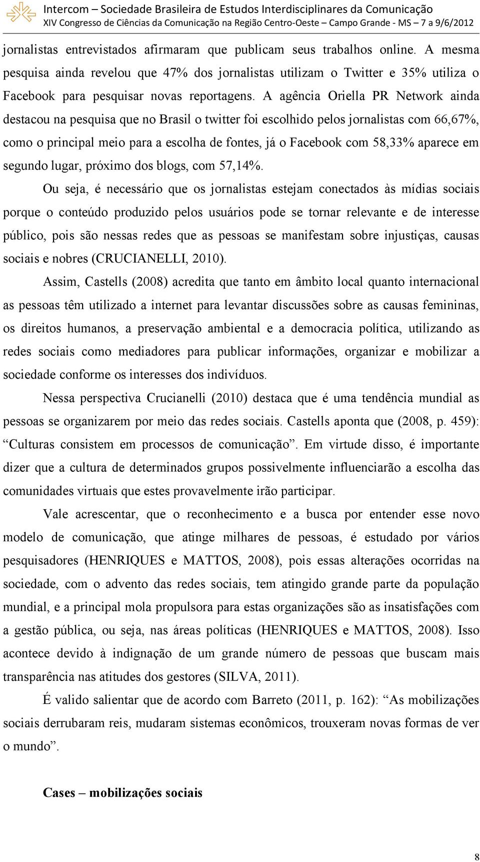 A agência Oriella PR Network ainda destacou na pesquisa que no Brasil o twitter foi escolhido pelos jornalistas com 66,67%, como o principal meio para a escolha de fontes, já o Facebook com 58,33%