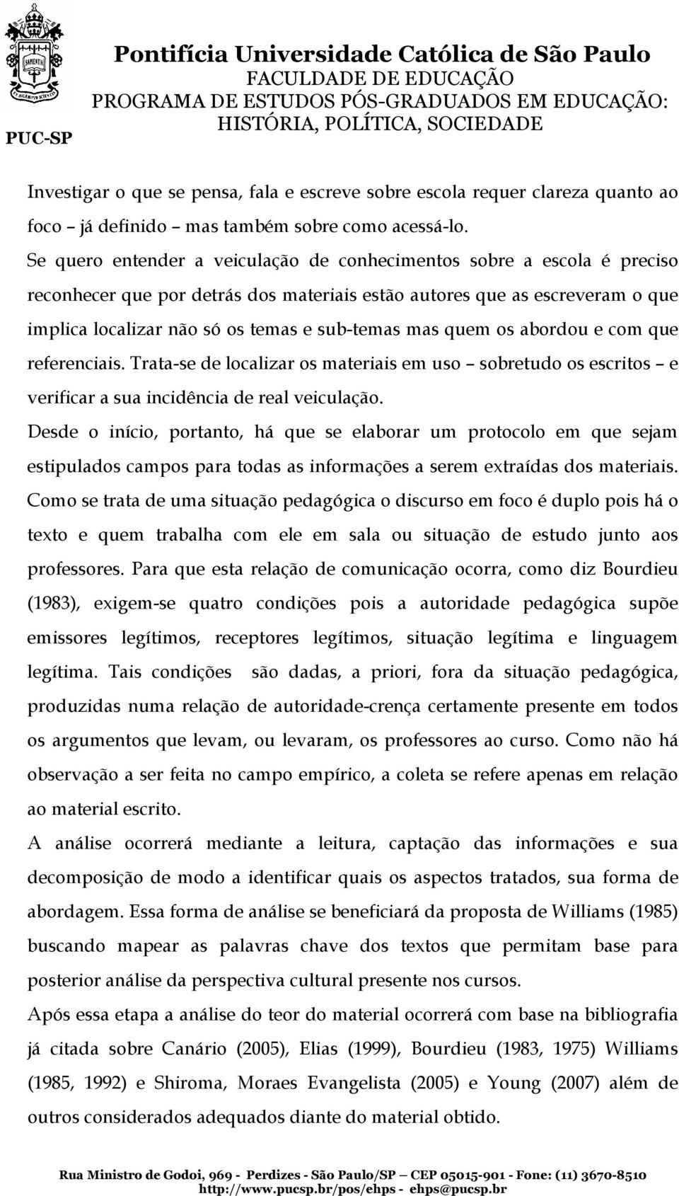 mas quem os abordou e com que referenciais. Trata-se de localizar os materiais em uso sobretudo os escritos e verificar a sua incidência de real veiculação.