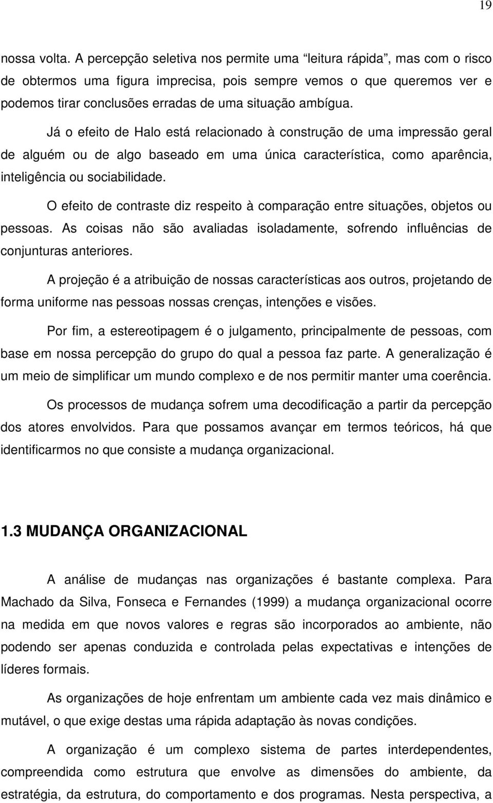 Já o efeito de Halo está relacionado à construção de uma impressão geral de alguém ou de algo baseado em uma única característica, como aparência, inteligência ou sociabilidade.