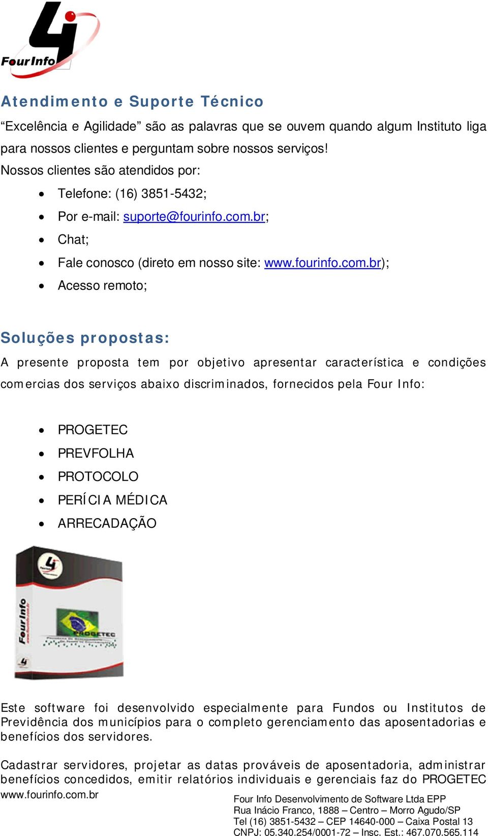 br; Chat; Fale conosco (direto em nosso site: ); Acesso remoto; Soluções propostas: A presente proposta tem por objetivo apresentar característica e condições comercias dos serviços abaixo