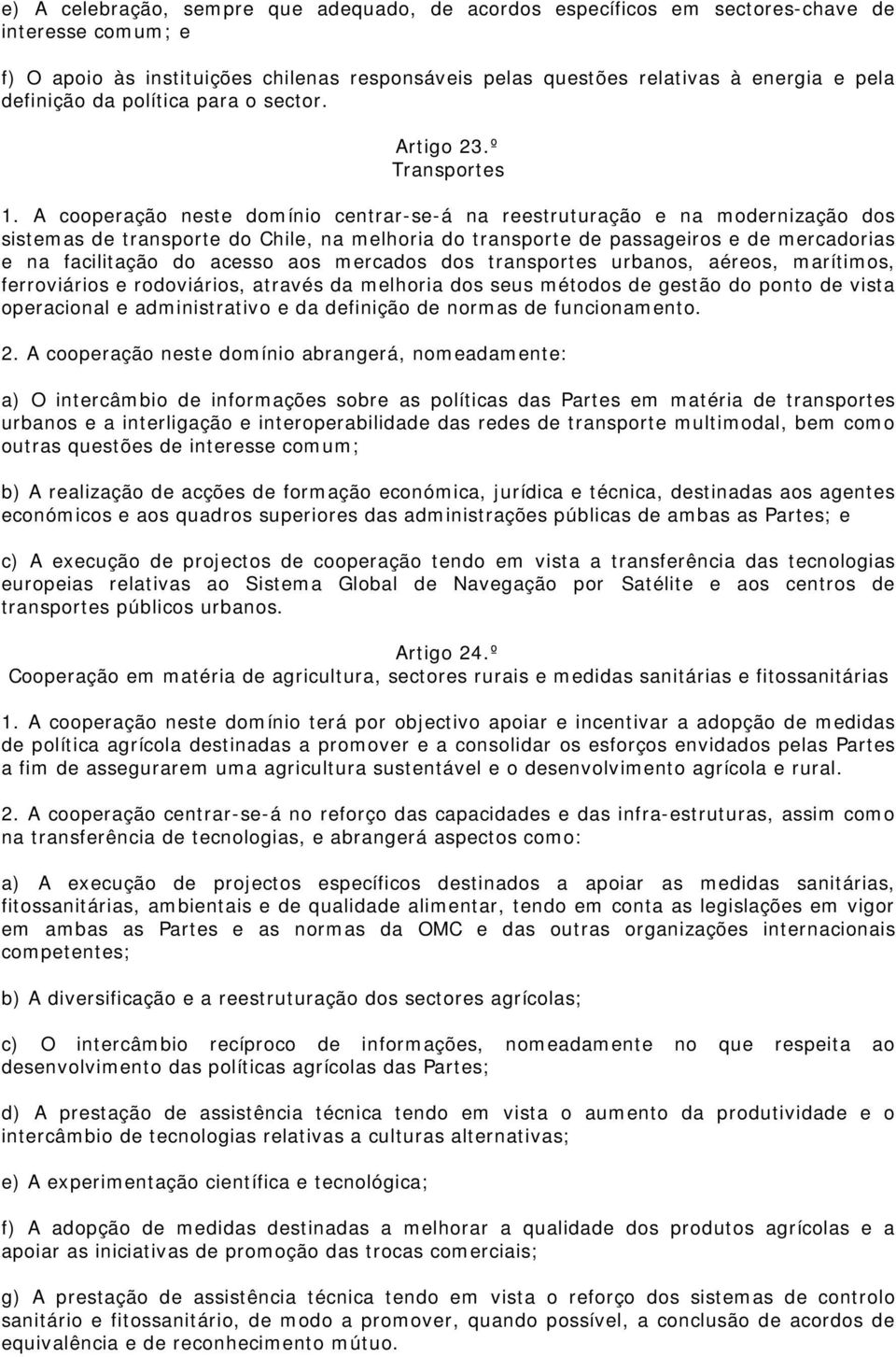 A cooperação neste domínio centrar-se-á na reestruturação e na modernização dos sistemas de transporte do Chile, na melhoria do transporte de passageiros e de mercadorias e na facilitação do acesso