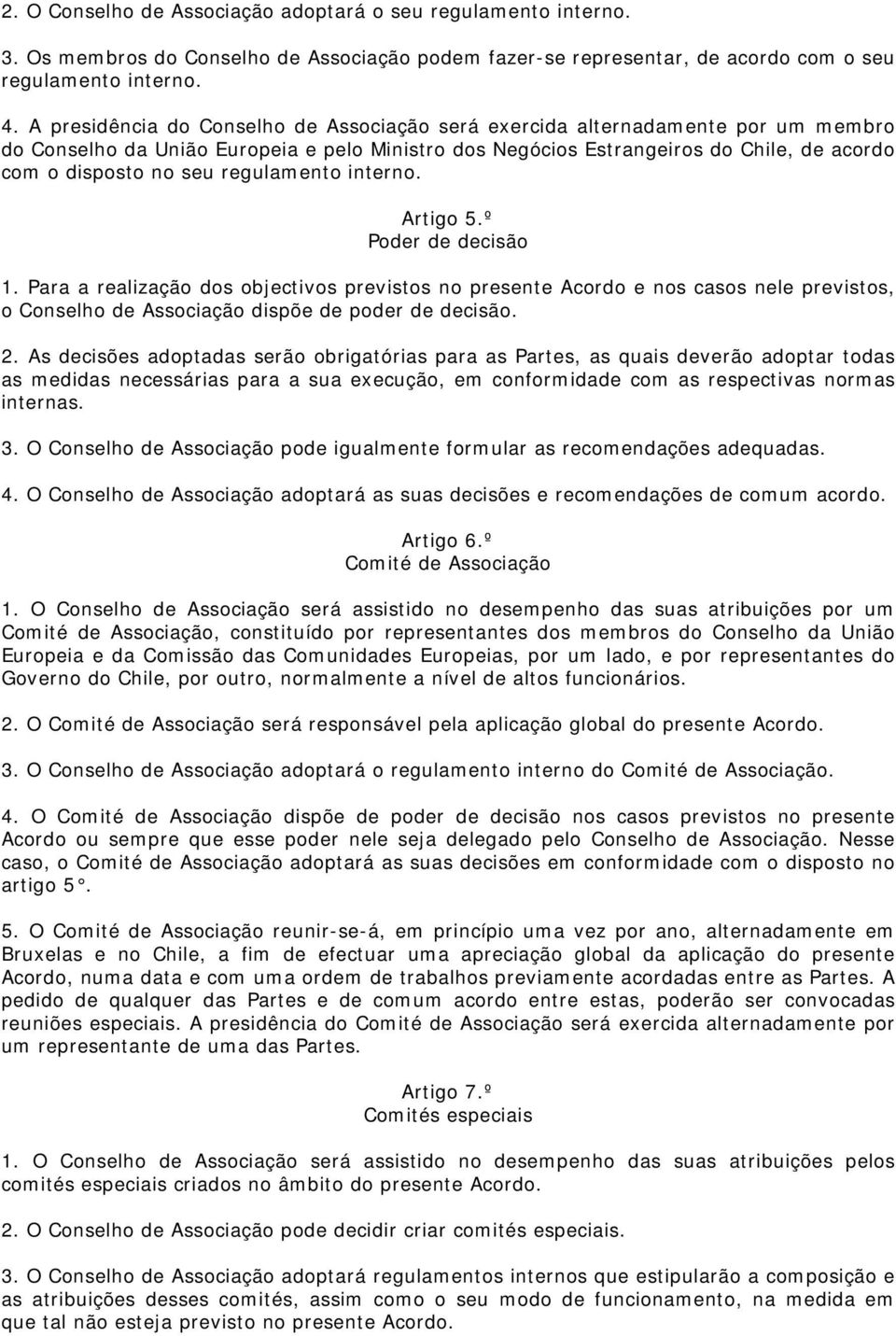 regulamento interno. Artigo 5.º Poder de decisão 1. Para a realização dos objectivos previstos no presente Acordo e nos casos nele previstos, o Conselho de Associação dispõe de poder de decisão. 2.