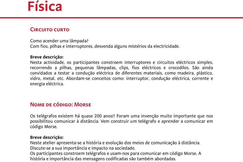 São ainda convidados a testar a condução eléctrica de diferentes materiais, como madeira, plástico, vidro, metal, etc.