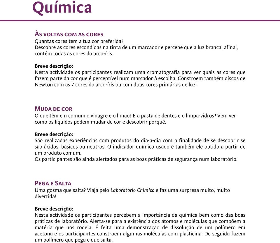 Constroem também discos de Newton com as 7 cores do arco-íris ou com duas cores primárias de luz. Muda de cor O que têm em comum o vinagre e o limão? E a pasta de dentes e o limpa-vidros?