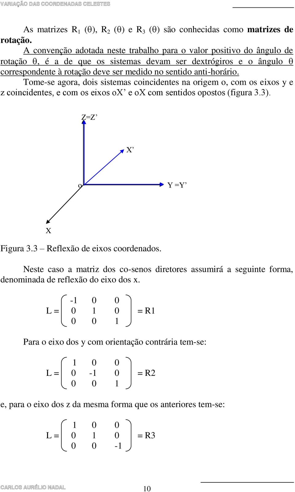 anti-horário. Tome-se agora, dois sistemas coincidentes na origem o, com os eixos y e z coincidentes, e com os eixos ox e ox com sentidos opostos (figura 3.3). Z=Z X o Y =Y X Figura 3.