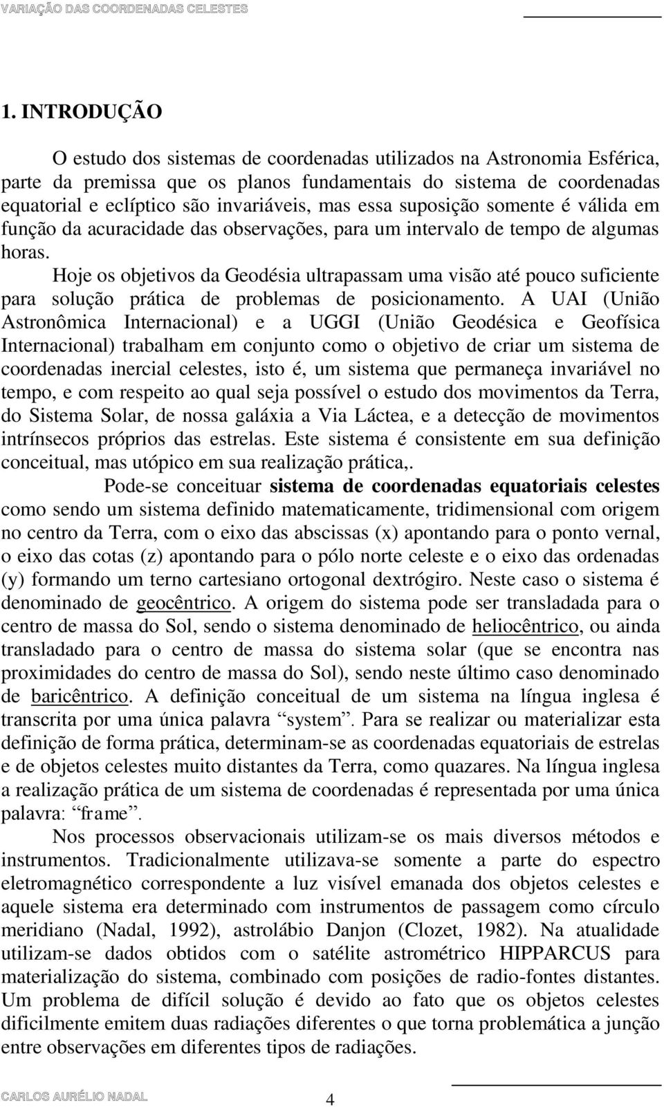 Hoje os objetivos da Geodésia ultrapassam uma visão até pouco suficiente para solução prática de problemas de posicionamento.