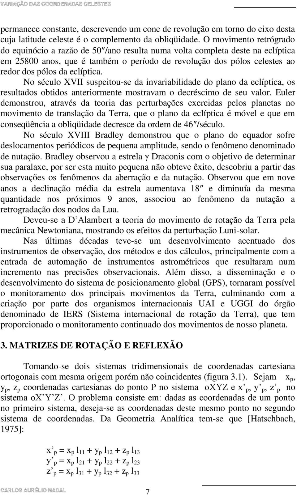 eclíptica. No século XVII suspeitou-se da invariabilidade do plano da eclíptica, os resultados obtidos anteriormente mostravam o decréscimo de seu valor.