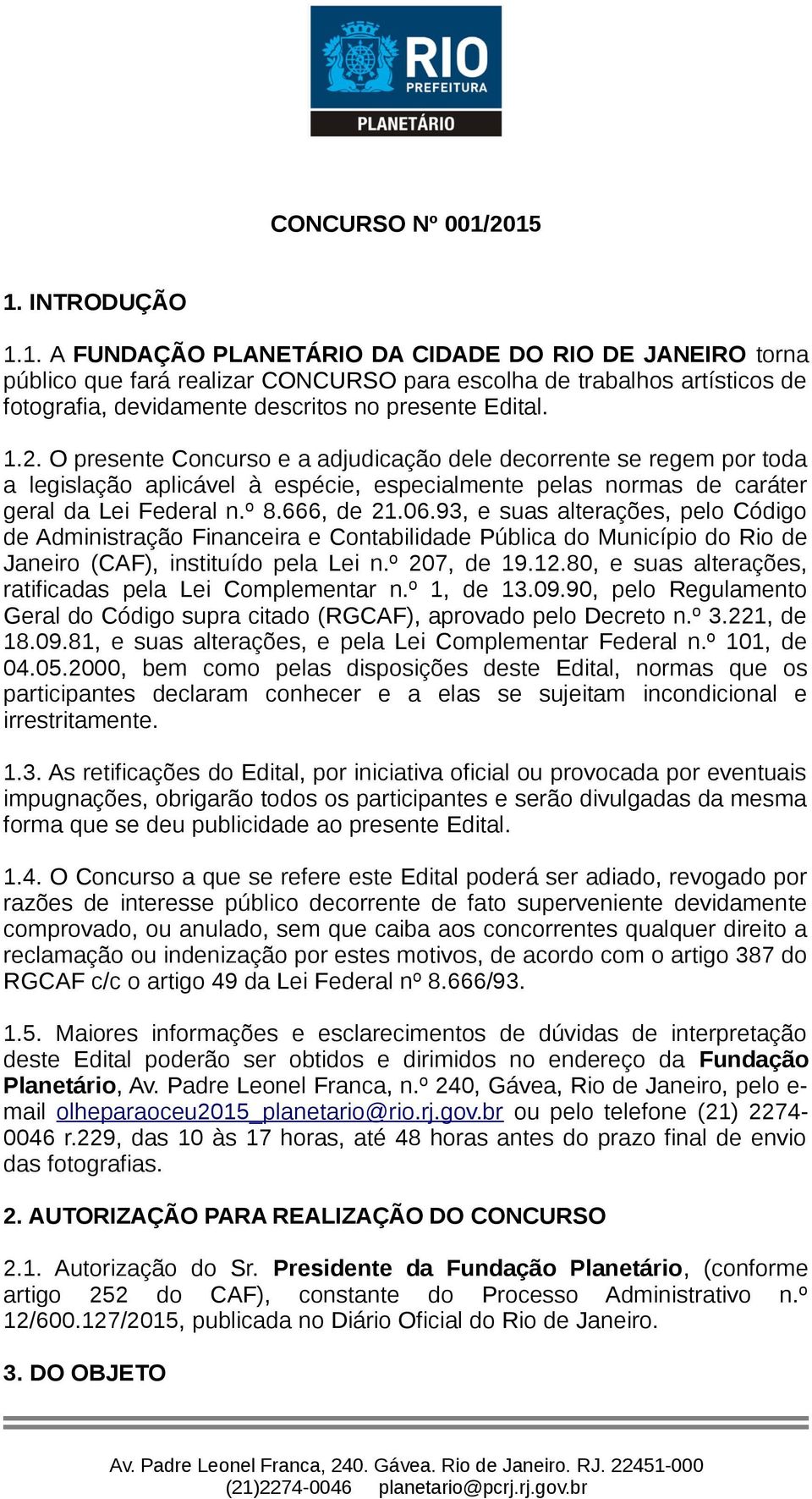 1.2. O presente Concurso e a adjudicação dele decorrente se regem por toda a legislação aplicável à espécie, especialmente pelas normas de caráter geral da Lei Federal n.º 8.666, de 21.06.