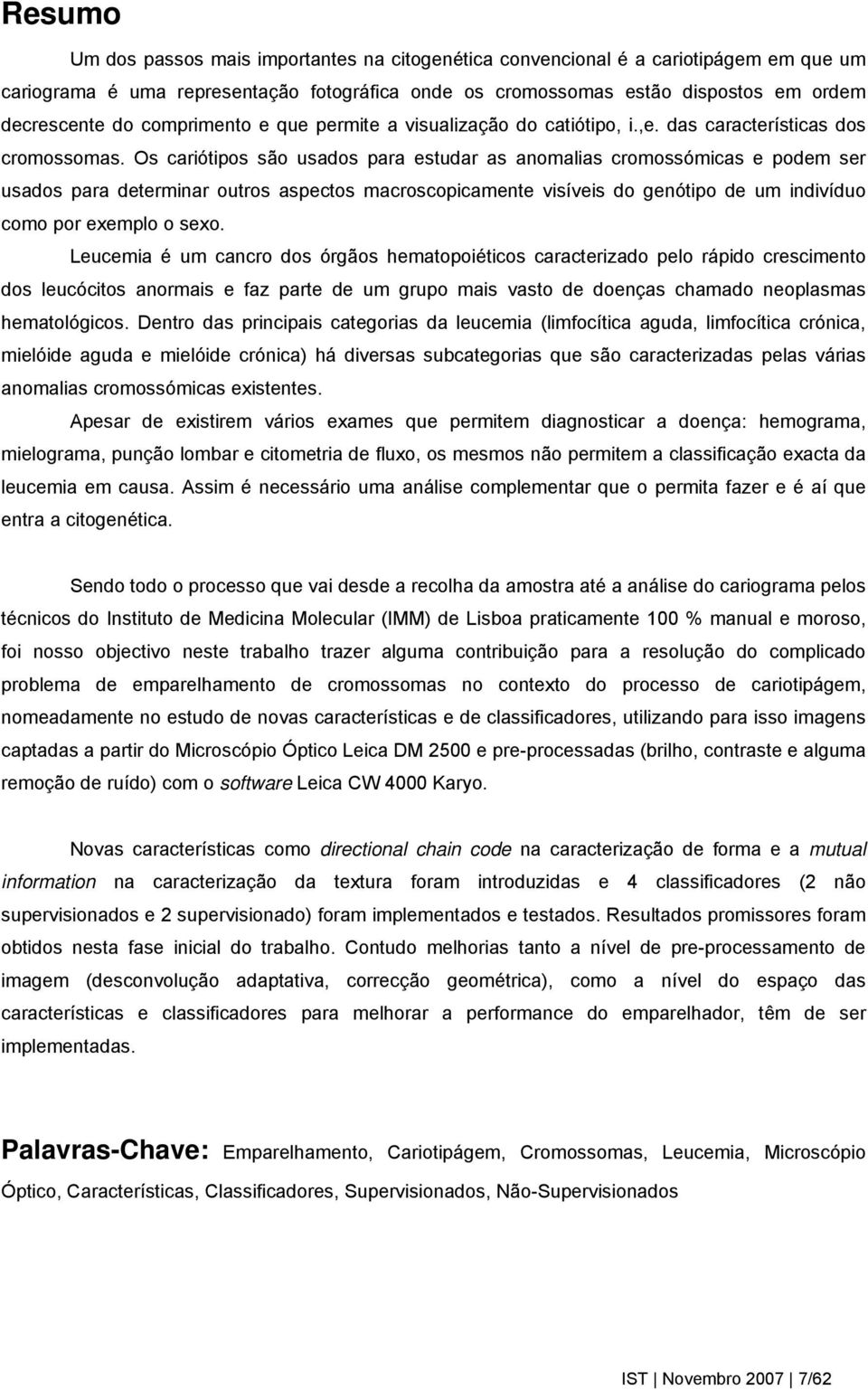 Os caiótipos são usados paa estuda as anomalias comossómicas e podem se usados paa detemina outos aspectos macoscopicamente visíveis do genótipo de um indivíduo como po exemplo o sexo.