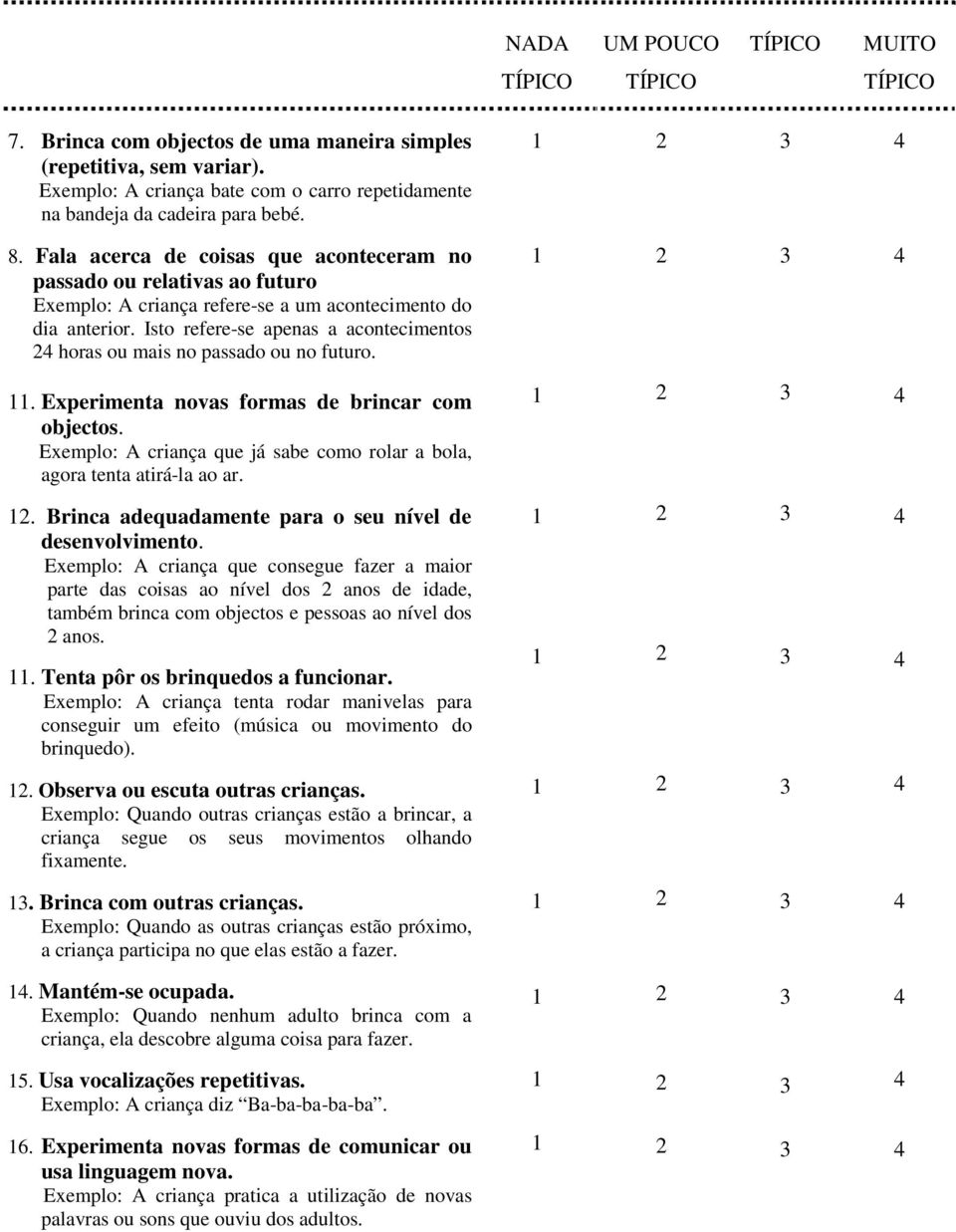 Isto refere-se apenas a acontecimentos horas ou mais no passado ou no futuro.. Experimenta novas formas de brincar com objectos.