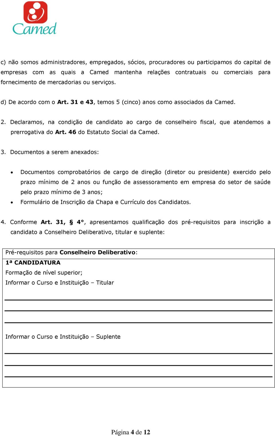 Declaramos, na condição de candidato ao cargo de conselheiro fiscal, que atendemos a prerrogativa do Art. 46 do Estatuto Social da Camed. 3.