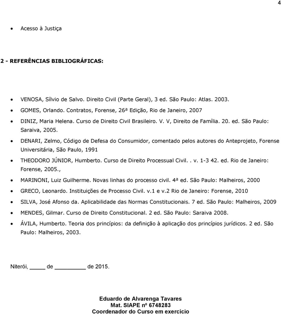 DENARI, Zelmo, Código de Defesa do Consumidor, comentado pelos autores do Anteprojeto, Forense Universitária, São Paulo, 1991 THEODORO JÚNIOR, Humberto. Curso de Direito Processual Civil.. v. 1-3 42.