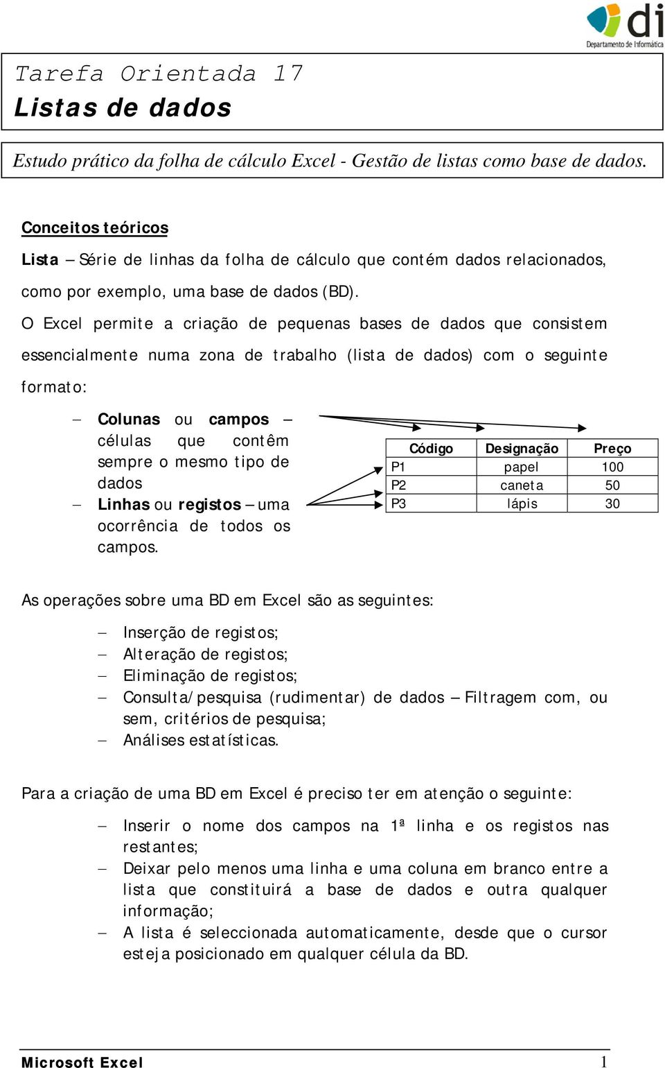 O Excel permite a criação de pequenas bases de dados que consistem essencialmente numa zona de trabalho (lista de dados) com o seguinte formato: Colunas ou campos células que contêm sempre o mesmo