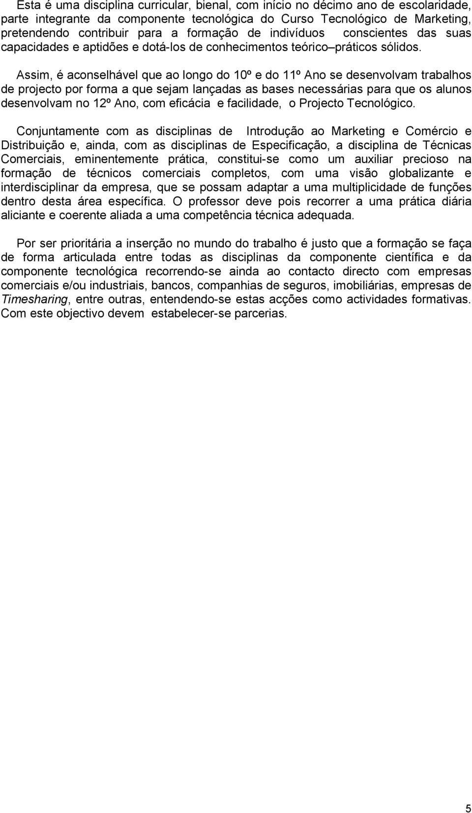 Assim, é aconselhável que ao longo do 10º e do 11º Ano se desenvolvam trabalhos de projecto por forma a que sejam lançadas as bases necessárias para que os alunos desenvolvam no 12º Ano, com eficácia