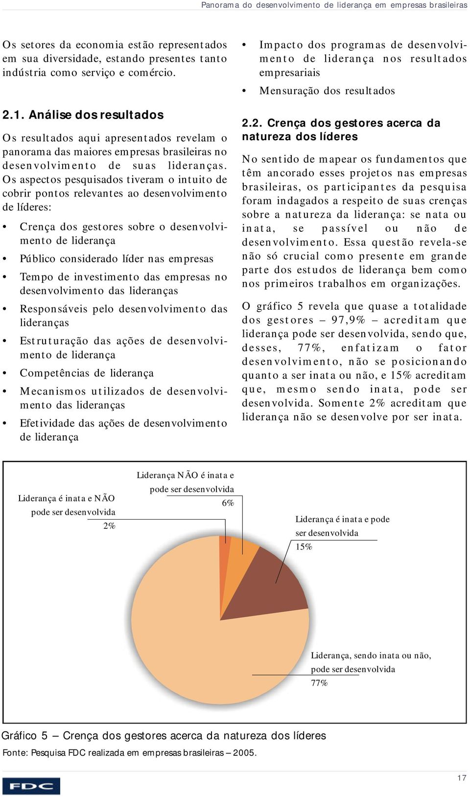 Os aspectos pesquisados tiveram o intuito de cobrir pontos relevantes ao desenvolvimento de líderes: Crença dos gestores sobre o desenvolvimento de liderança Público considerado líder nas empresas