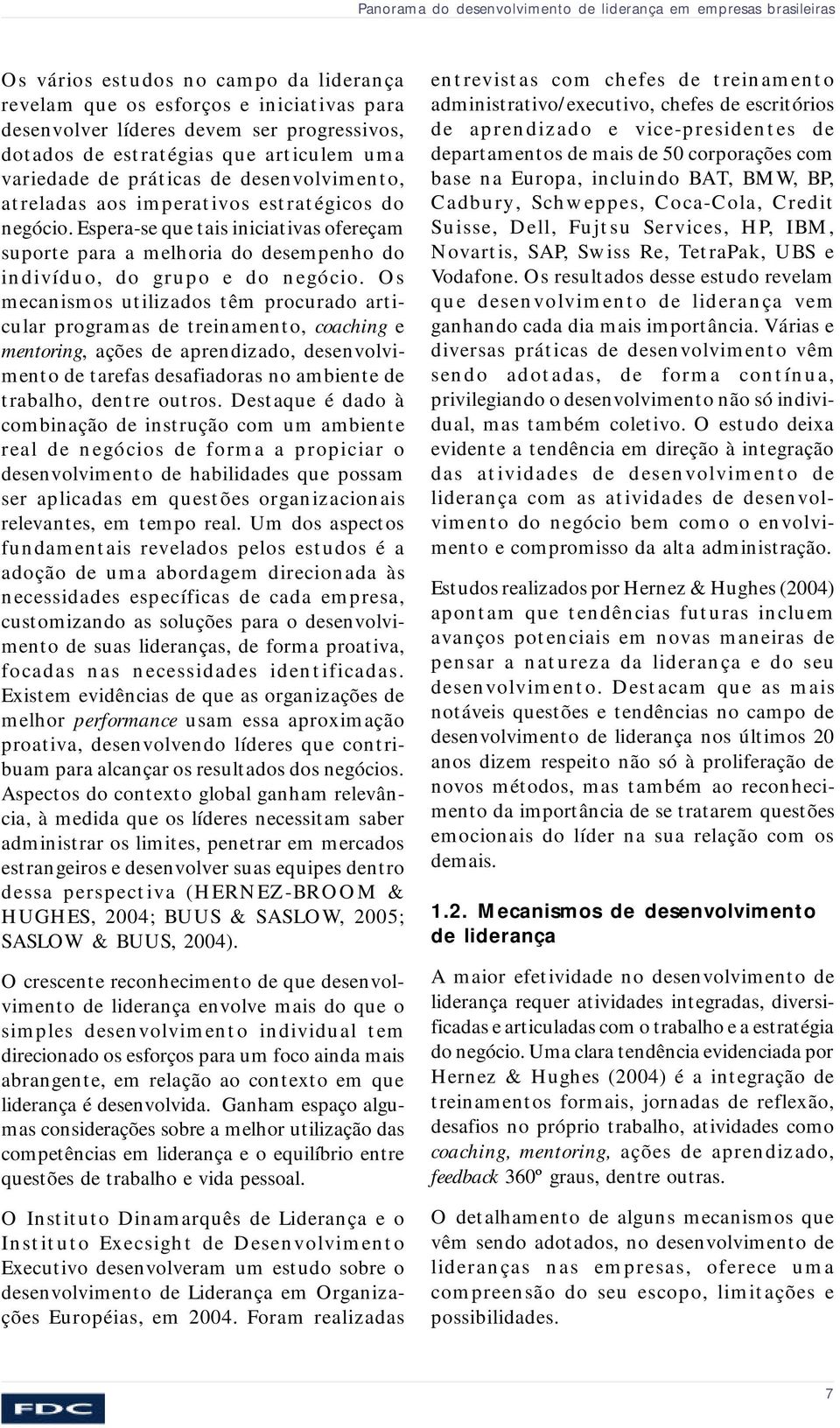 Espera-se que tais iniciativas ofereçam suporte para a melhoria do desempenho do indivíduo, do grupo e do negócio.