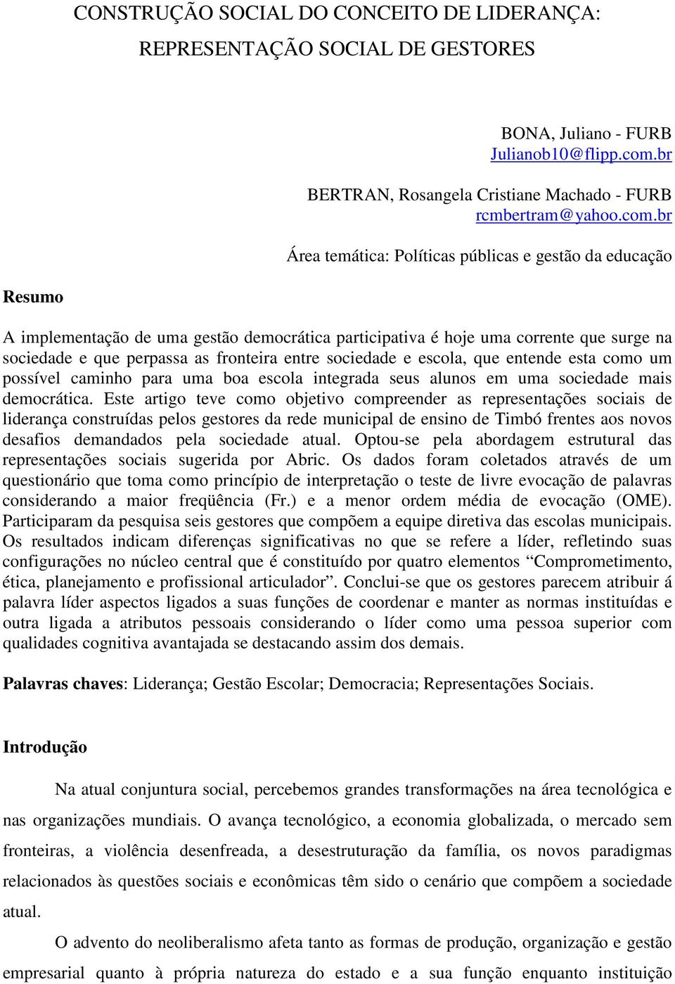 br Área temática: Políticas públicas e gestão da educação Resumo A implementação de uma gestão democrática participativa é hoje uma corrente que surge na sociedade e que perpassa as fronteira entre