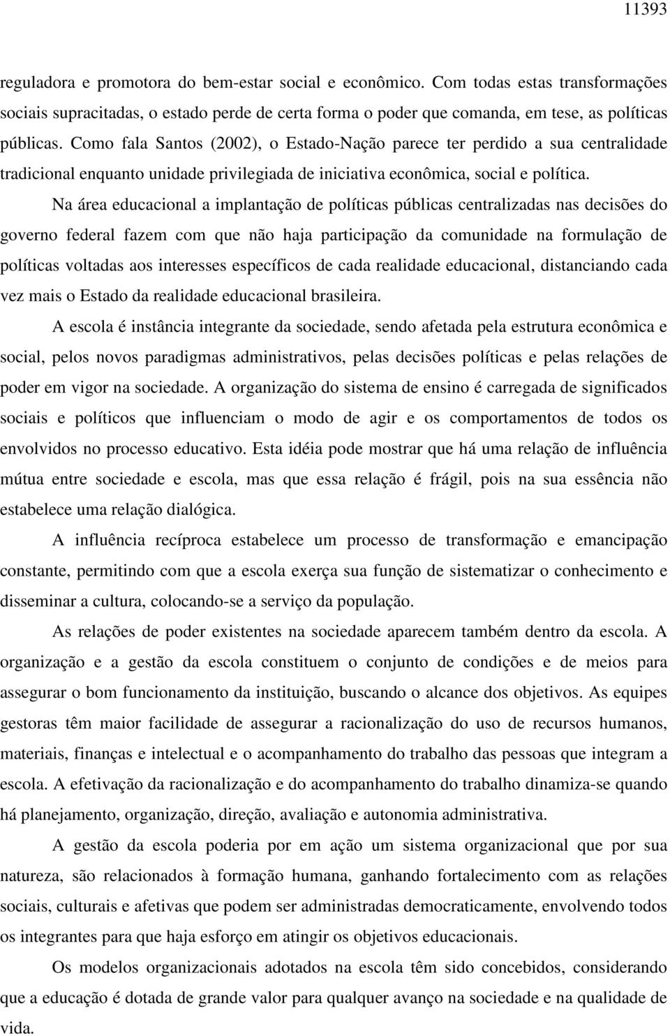 Na área educacional a implantação de políticas públicas centralizadas nas decisões do governo federal fazem com que não haja participação da comunidade na formulação de políticas voltadas aos