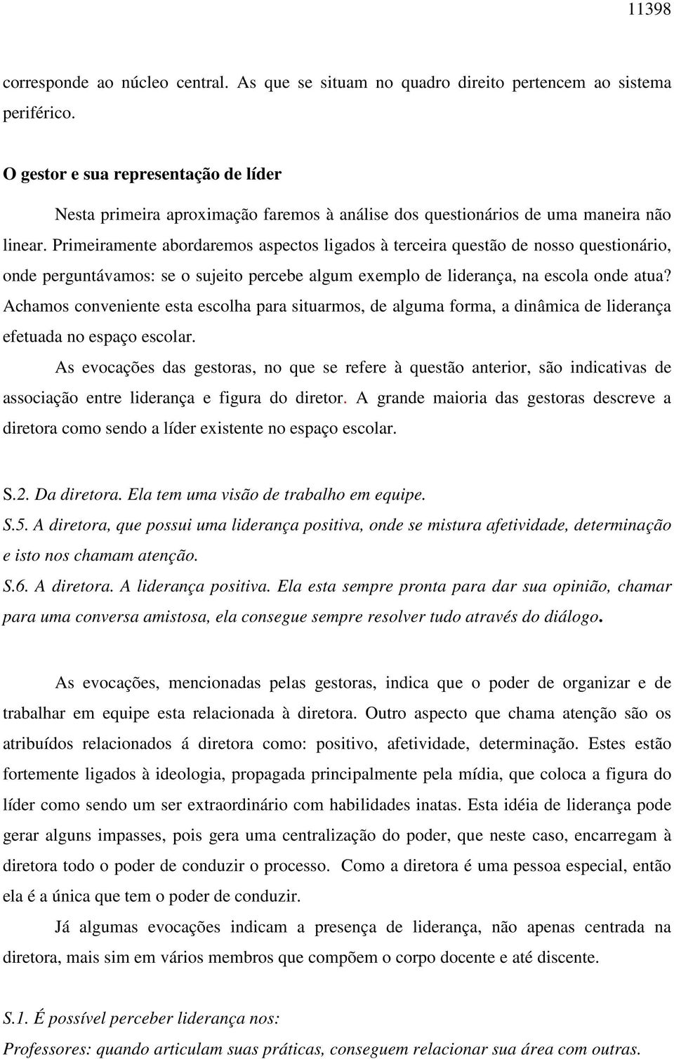 Primeiramente abordaremos aspectos ligados à terceira questão de nosso questionário, onde perguntávamos: se o sujeito percebe algum exemplo de liderança, na escola onde atua?