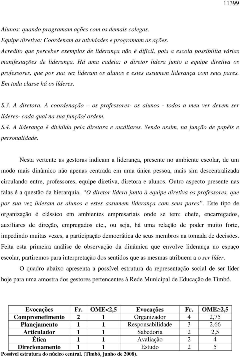 Há uma cadeia: o diretor lidera junto a equipe diretiva os professores, que por sua vez lideram os alunos e estes assumem liderança com seus pares. Em toda classe há os líderes. S.3. A diretora.