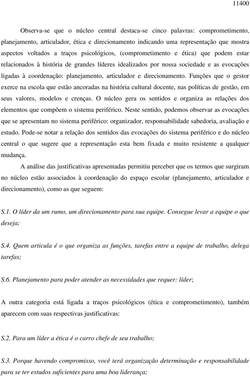 direcionamento. Funções que o gestor exerce na escola que estão ancoradas na história cultural docente, nas políticas de gestão, em seus valores, modelos e crenças.