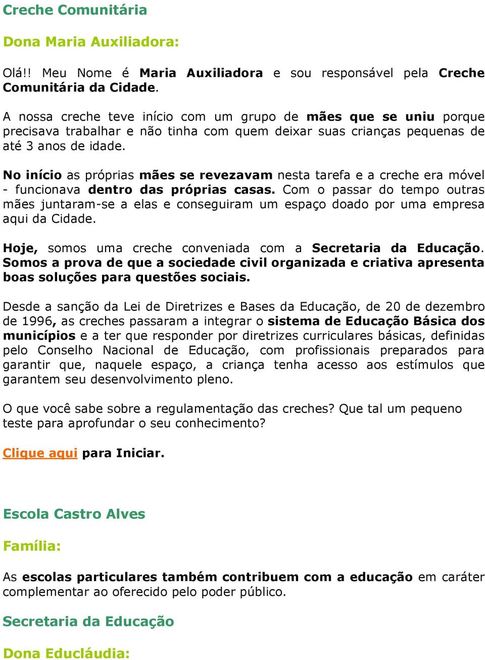 No início as próprias mães se revezavam nesta tarefa e a creche era móvel - funcionava dentro das próprias casas.