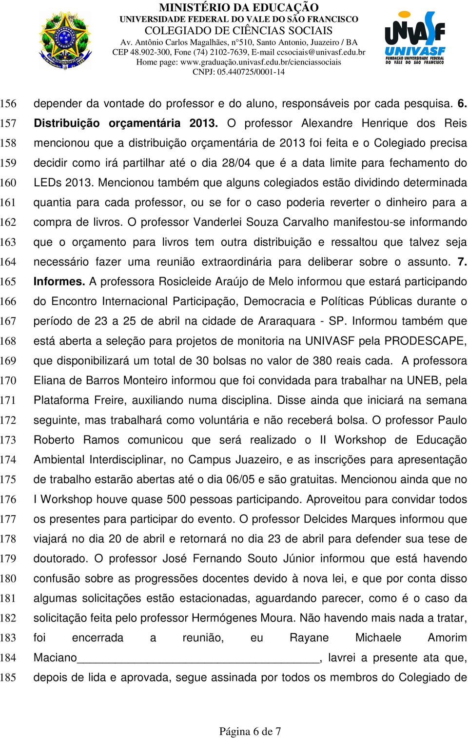 O professor Alexandre Henrique dos Reis mencionou que a distribuição orçamentária de 2013 foi feita e o Colegiado precisa decidir como irá partilhar até o dia 28/04 que é a data limite para