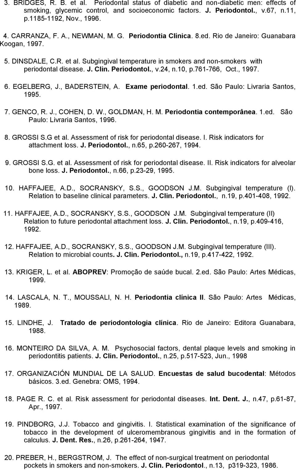 J. Clin. Periodontol., v.24, n.10, p.761-766, Oct., 1997. 6. EGELBERG, J., BADERSTEIN, A. Exame periodontal. 1.ed. São Paulo: Livraria Santos, 1995. 7. GENCO, R. J., COHEN, D. W., GOLDMAN, H. M.