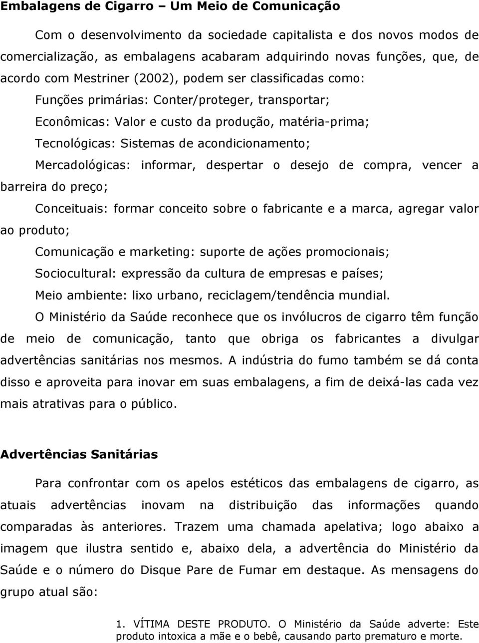 Mercadológicas: informar, despertar o desejo de compra, vencer a barreira do preço; Conceituais: formar conceito sobre o fabricante e a marca, agregar valor ao produto; Comunicação e marketing: