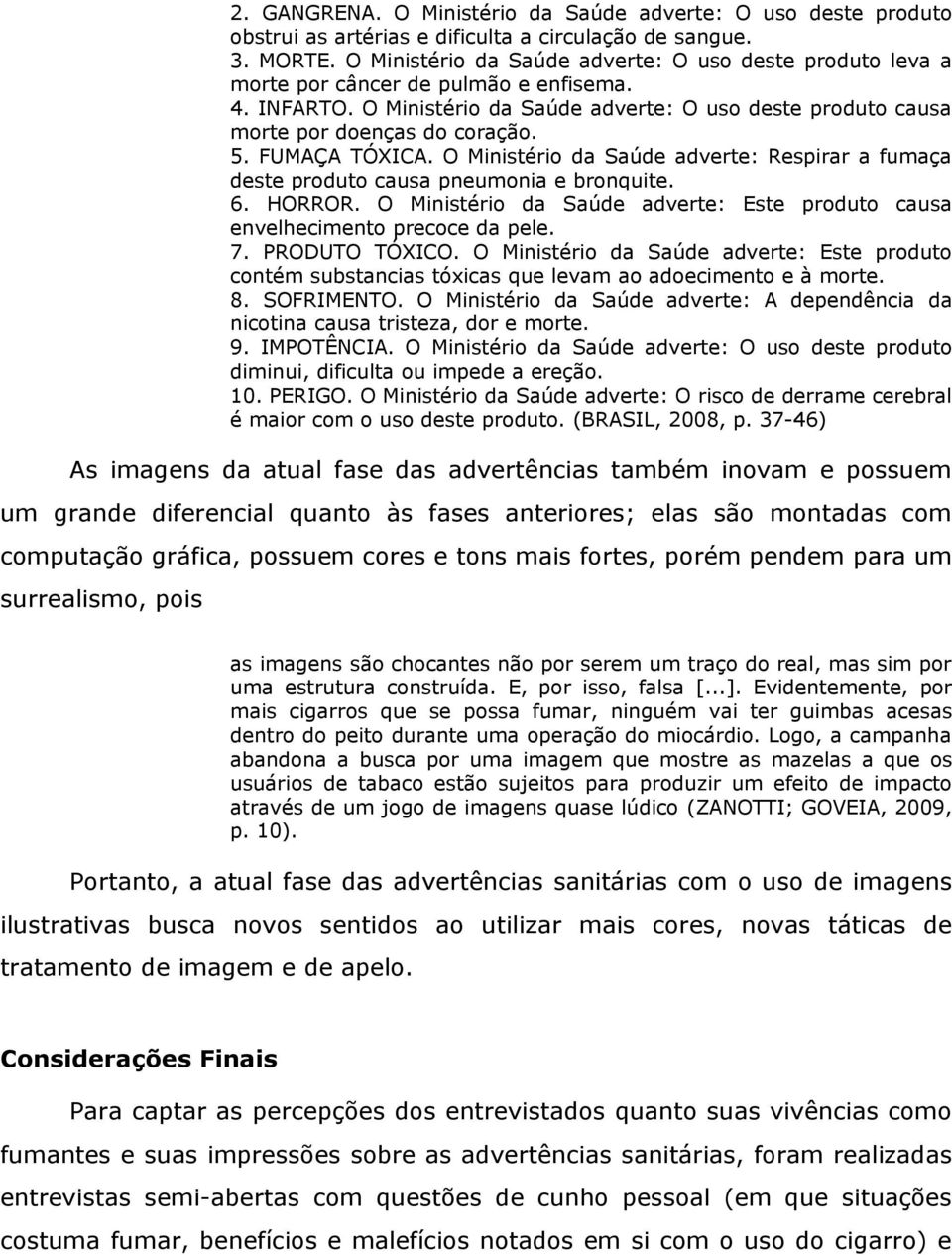 FUMAÇA TÓXICA. O Ministério da Saúde adverte: Respirar a fumaça deste produto causa pneumonia e bronquite. 6. HORROR. O Ministério da Saúde adverte: Este produto causa envelhecimento precoce da pele.